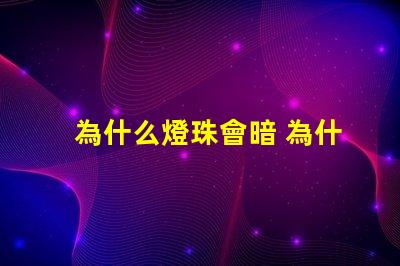 為什么燈珠會暗 為什么燈珠老壞